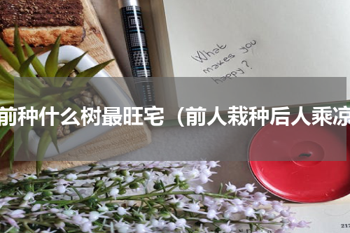 房前种什么树最旺宅（前人栽种后人乘凉）