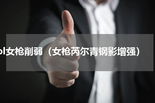lol女枪削弱（女枪芮尔青钢影增强）