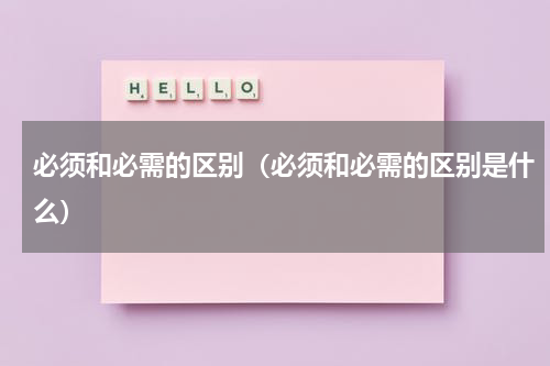 必须和必需的区别（必须和必需的区别是什么）