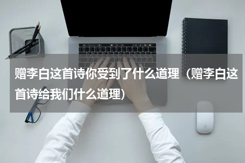 赠李白这首诗你受到了什么道理（赠李白这首诗给我们什么道理）