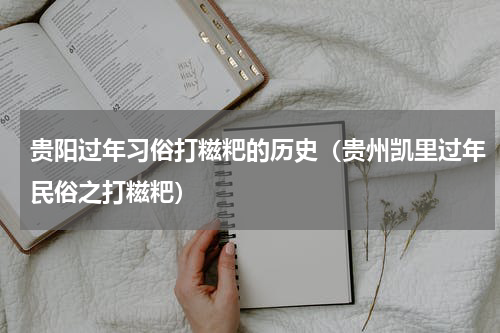 贵阳过年习俗打糍粑的历史（贵州凯里过年民俗之打糍粑）