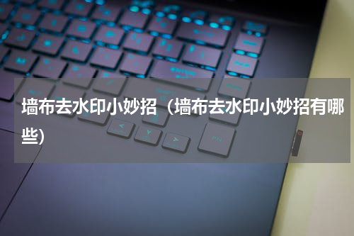 墙布去水印小妙招（墙布去水印小妙招有哪些）