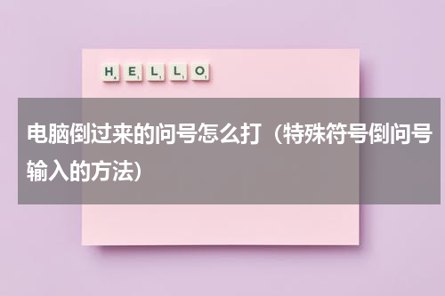 电脑倒过来的问号怎么打（特殊符号倒问号输入的方法）