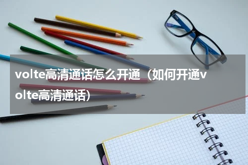 volte高清通话怎么开通（如何开通volte高清通话）