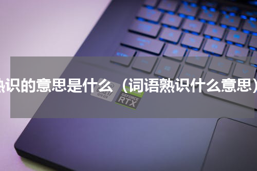 熟识的意思是什么（词语熟识什么意思）