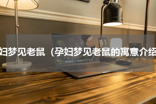 孕妇梦见老鼠（孕妇梦见老鼠的寓意介绍）