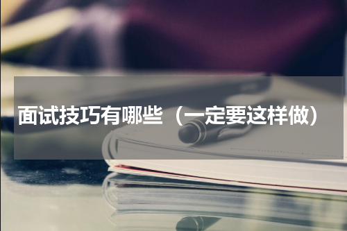 面试技巧有哪些（一定要这样做）