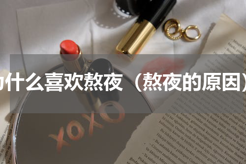 为什么喜欢熬夜（熬夜的原因）