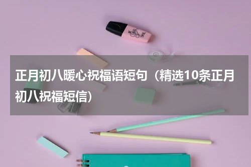 正月初八暖心祝福语短句（精选10条正月初八祝福短信）