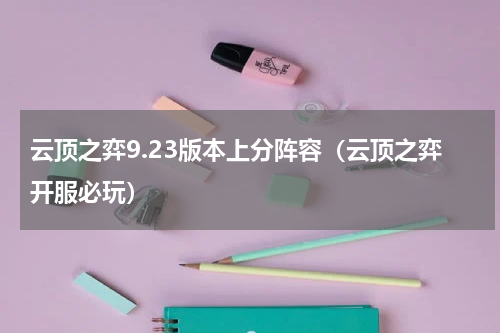 云顶之弈9.23版本上分阵容（云顶之弈开服必玩）