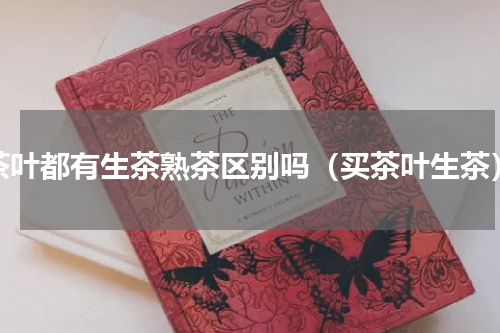 茶叶都有生茶熟茶区别吗（买茶叶生茶）