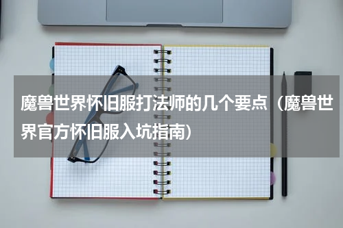 魔兽世界怀旧服打法师的几个要点（魔兽世界官方怀旧服入坑指南）