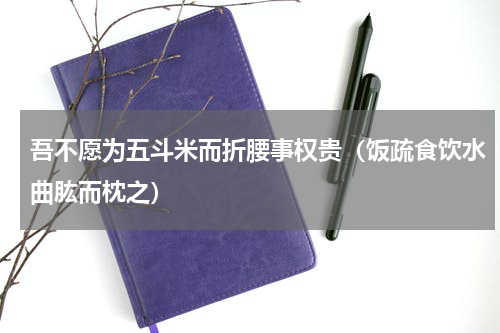 吾不愿为五斗米而折腰事权贵（饭疏食饮水曲肱而枕之）