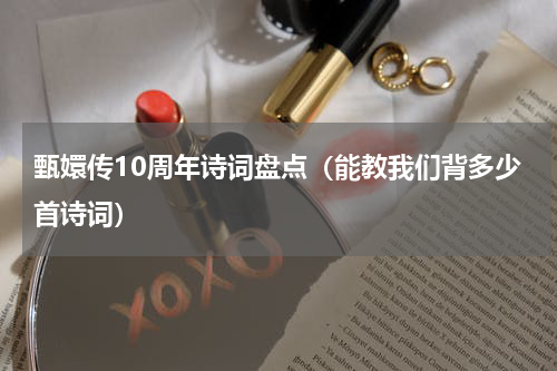 甄嬛传10周年诗词盘点（能教我们背多少首诗词）