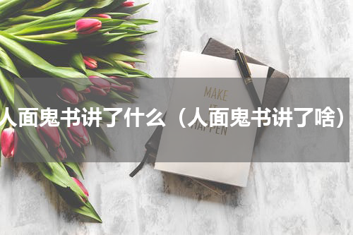 人面鬼书讲了什么（人面鬼书讲了啥）