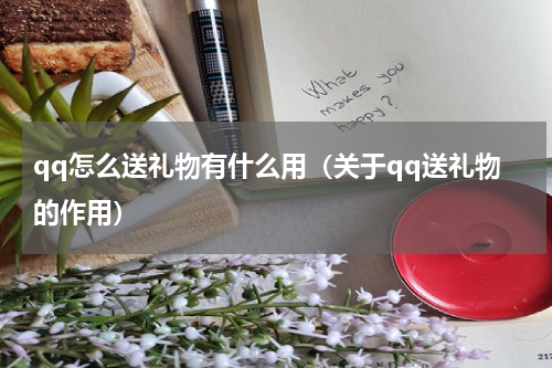 qq怎么送礼物有什么用（关于qq送礼物的作用）