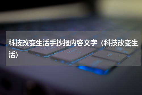 科技改变生活手抄报内容文字（科技改变生活）