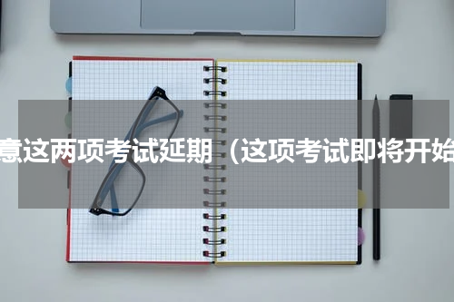注意这两项考试延期（这项考试即将开始）
