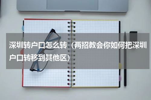 深圳转户口怎么转（两招教会你如何把深圳户口转移到其他区）