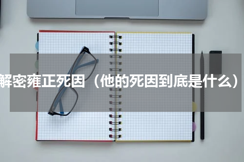 解密雍正死因（他的死因到底是什么）