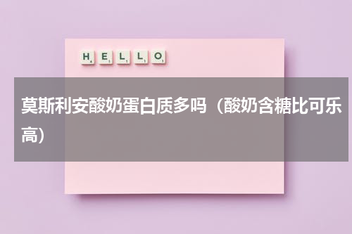 莫斯利安酸奶蛋白质多吗（酸奶含糖比可乐高）