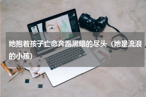 她抱着孩子亡命奔跑黑暗的尽头（她是流浪的小孩）