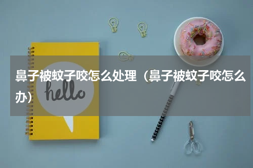 鼻子被蚊子咬怎么处理（鼻子被蚊子咬怎么办）