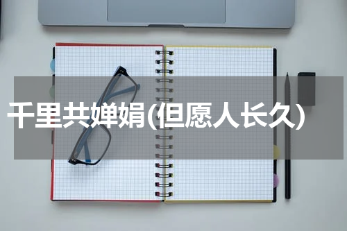 千里共婵娟(但愿人长久)