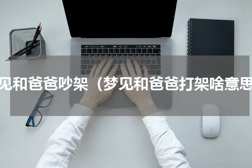梦见和爸爸吵架（梦见和爸爸打架啥意思）