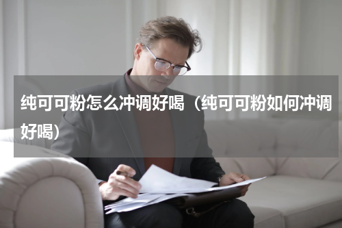 纯可可粉怎么冲调好喝（纯可可粉如何冲调好喝）