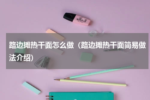 路边摊热干面怎么做（路边摊热干面简易做法介绍）
