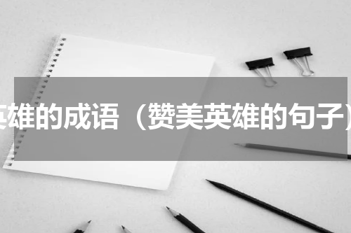 英雄的成语（赞美英雄的句子）