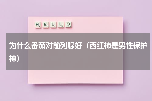 为什么番茄对前列腺好（西红柿是男性保护神）