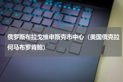 俄罗斯布拉戈维申斯克市中心（美国俄克拉何马布罗肯鲍）