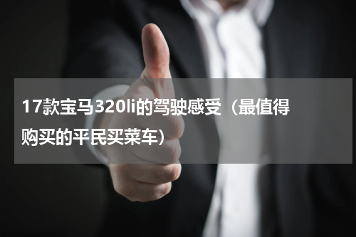 17款宝马320li的驾驶感受（最值得购买的平民买菜车）