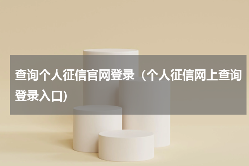 查询个人征信官网登录（个人征信网上查询登录入口）