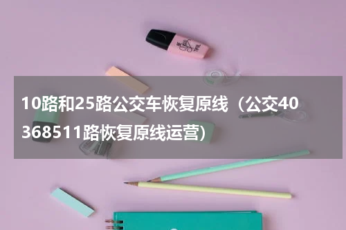 10路和25路公交车恢复原线（公交40368511路恢复原线运营）