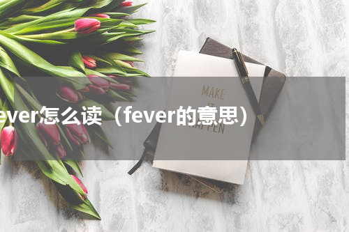 fever怎么读（fever的意思）