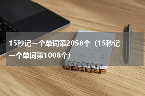 15秒记一个单词第2058个（15秒记一个单词第1008个）