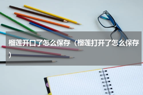 榴莲开口了怎么保存（榴莲打开了怎么保存）