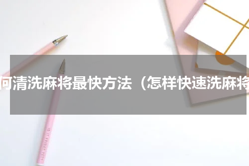 如何清洗麻将最快方法（怎样快速洗麻将）