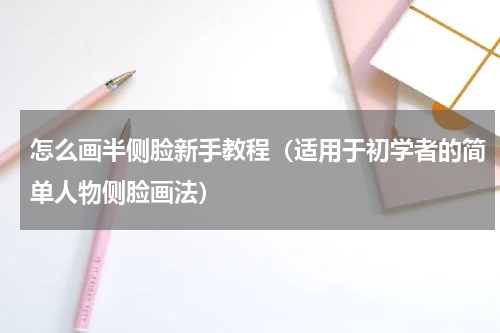 怎么画半侧脸新手教程（适用于初学者的简单人物侧脸画法）