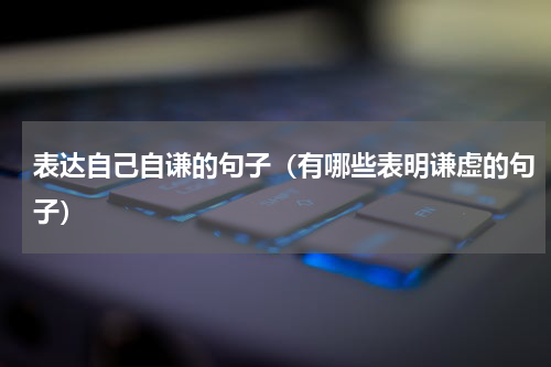 表达自己自谦的句子（有哪些表明谦虚的句子）