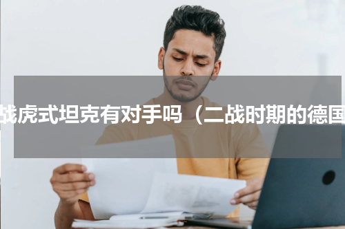 二战虎式坦克有对手吗（二战时期的德国）
