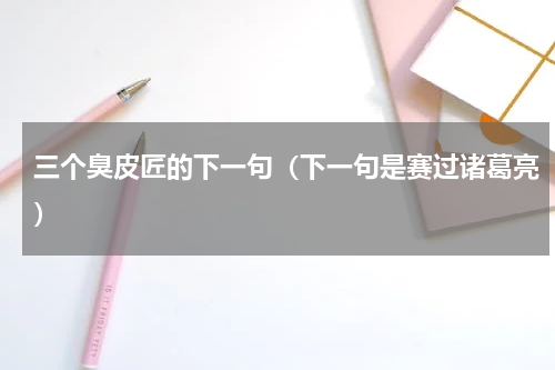 三个臭皮匠的下一句（下一句是赛过诸葛亮）