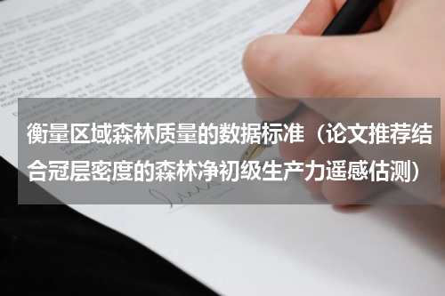 衡量区域森林质量的数据标准（论文推荐结合冠层密度的森林净初级生产力遥感估测）