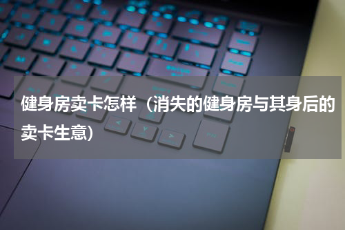 健身房卖卡怎样（消失的健身房与其身后的卖卡生意）