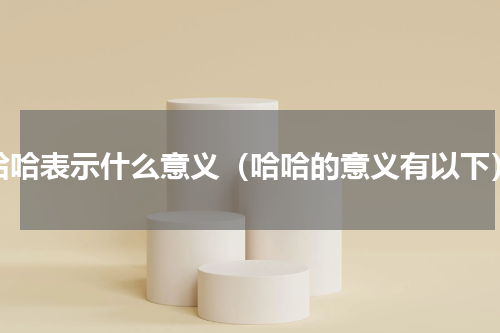 哈哈表示什么意义（哈哈的意义有以下）