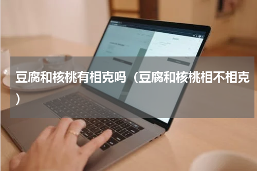 豆腐和核桃有相克吗（豆腐和核桃相不相克）