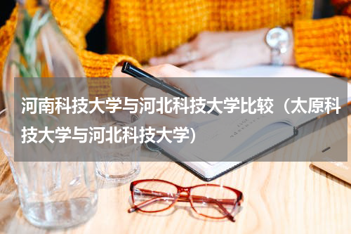 河南科技大学与河北科技大学比较（太原科技大学与河北科技大学）